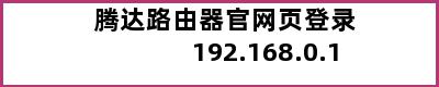 腾达路由器官网页登录 192.168.0.1